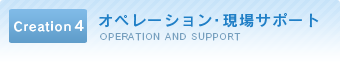 Creation4　オペレーション・現場サポート　OPERATION AND SUPPORT